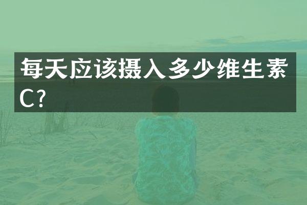 每天应该摄入多少维生素C？