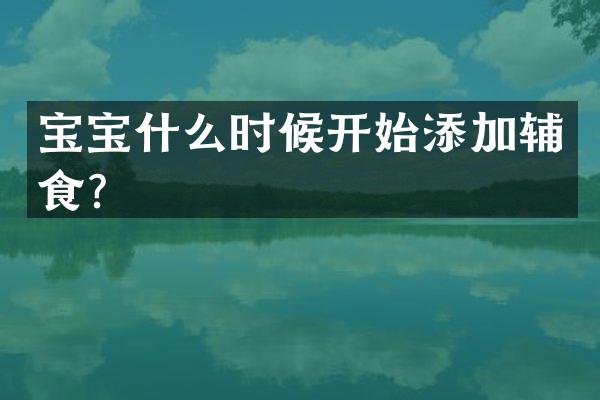 宝宝什么时候开始添加辅食？