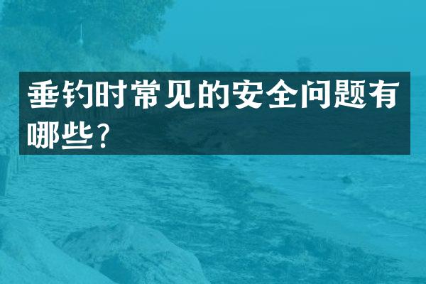 垂钓时常见的安全问题有哪些？