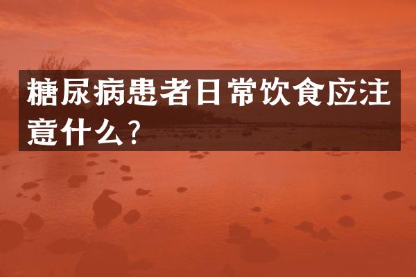 糖尿病患者日常饮食应注意什么？