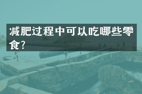 减肥过程中可以吃哪些零食？