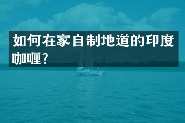 如何在家自制地道的印度咖喱？