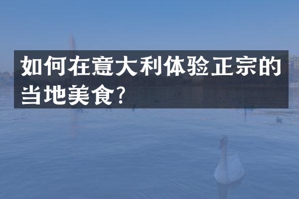 如何在意大利体验正宗的当地美食？