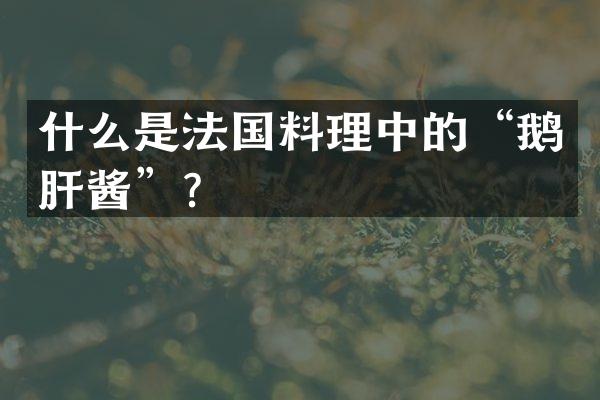 什么是法国料理中的&ldquo;鹅肝酱&rdquo;？