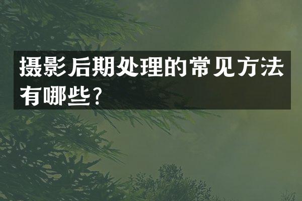 摄影后期处理的常见方法有哪些？