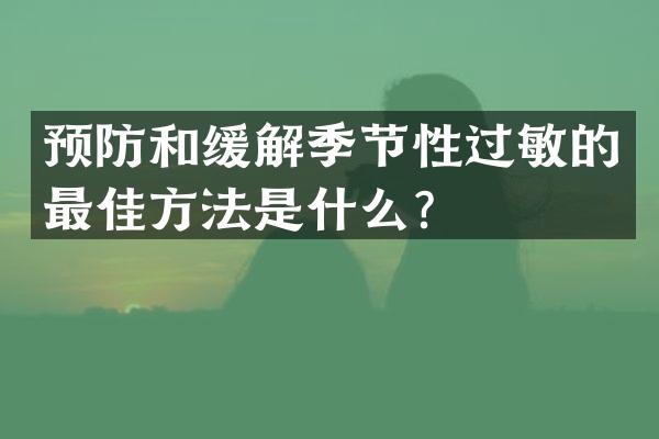 预防和缓解季节性过敏的最佳方法是什么？