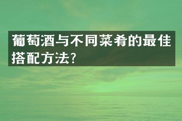 葡萄酒与不同菜肴的最佳搭配方法？