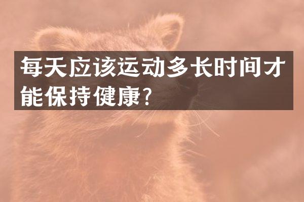 每天应该运动多长时间才能保持健康？