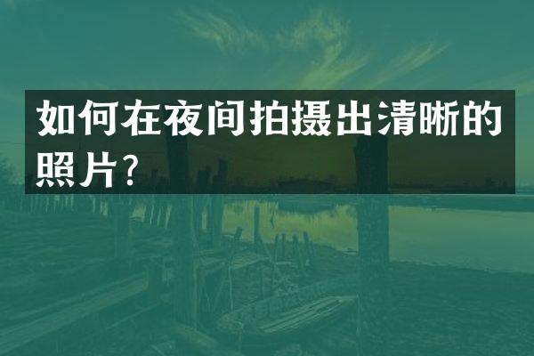 如何在夜间拍摄出清晰的照片？