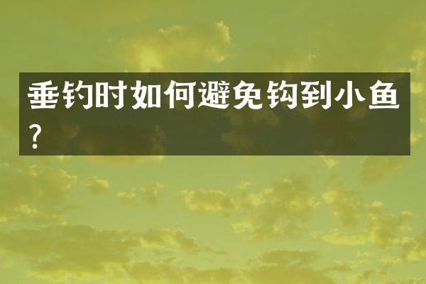 垂钓时如何避免钩到小鱼？