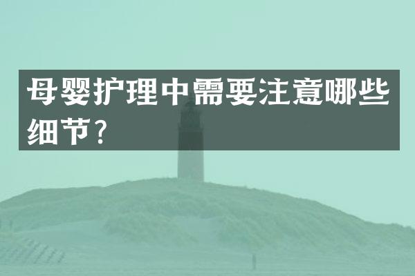 母婴护理中需要注意哪些细节？
