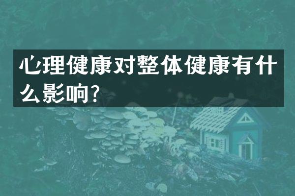 心理健康对整体健康有什么影响？