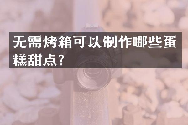 无需烤箱可以制作哪些蛋糕甜点？