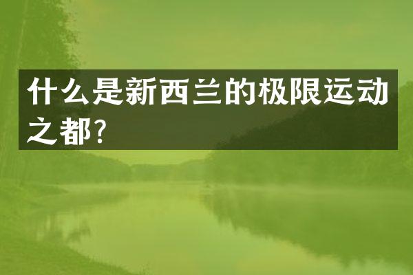什么是新西兰的极限运动之都？