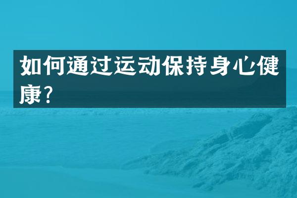 如何通过运动保持身心健康？