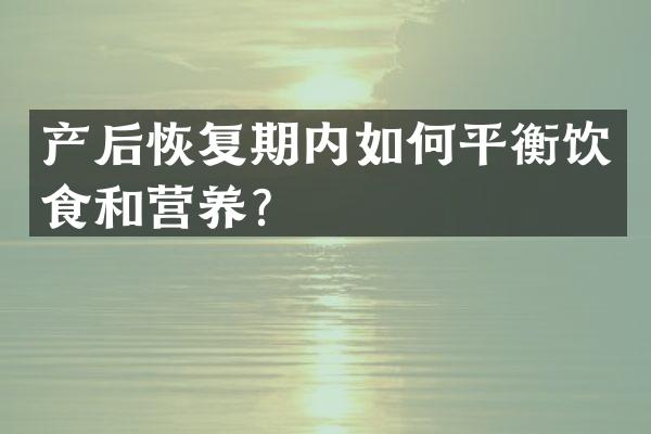 产后恢复期内如何平衡饮食和营养？