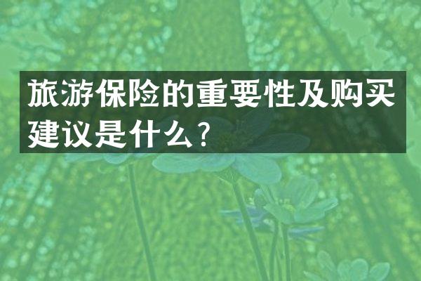 旅游保险的重要性及购买建议是什么？