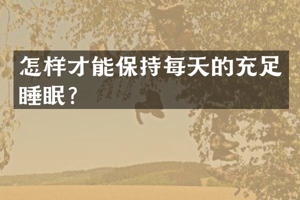 怎样才能保持每天的充足睡眠？