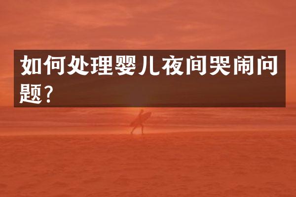 如何处理婴儿夜间哭闹问题？