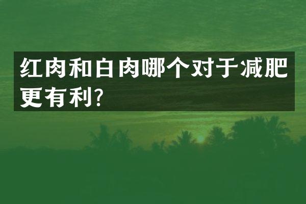 红肉和白肉哪个对于减肥更有利？