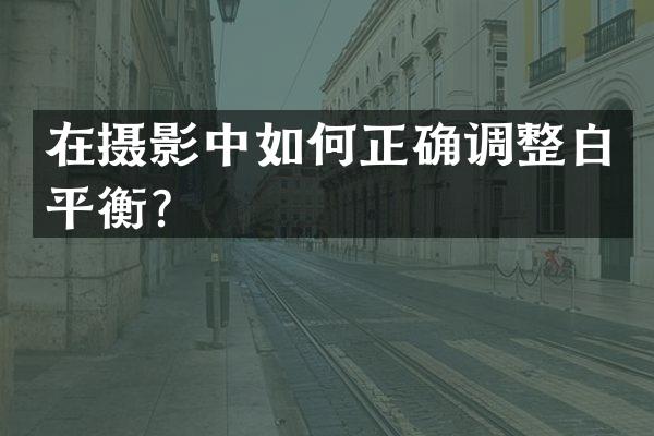 在摄影中如何正确调整白平衡？