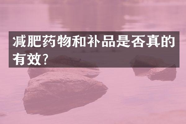 减肥药物和补品是否真的有效？