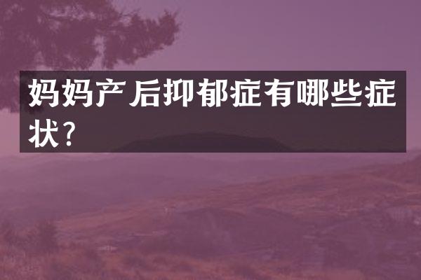 妈妈产后抑郁症有哪些症状？