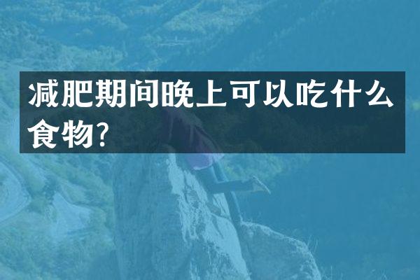 减肥期间晚上可以吃什么食物？