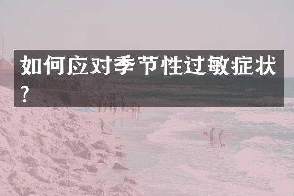 如何应对季节性过敏症状？
