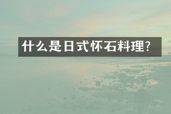 什么是日式怀石料理？