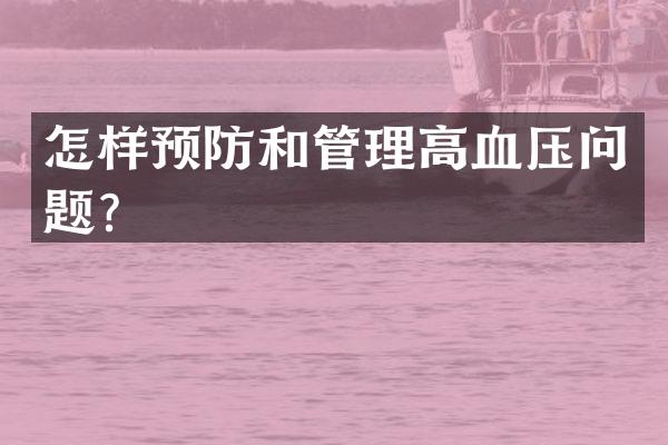 怎样预防和管理高血压问题？