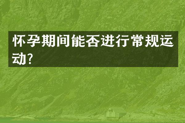 怀孕期间能否进行常规运动？