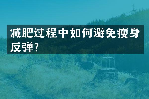 减肥过程中如何避免瘦身反弹？