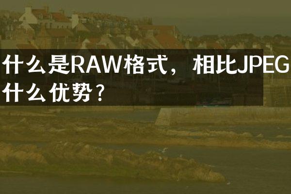 什么是RAW格式，相比JPEG有什么优势？