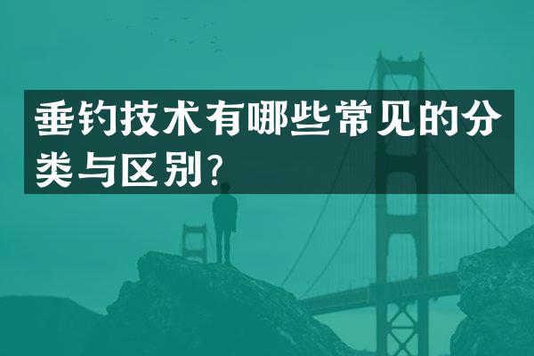 垂钓技术有哪些常见的分类与区别？