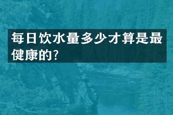 每日饮水量多少才算是最健康的？