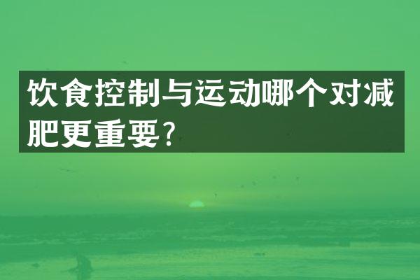 饮食控制与运动哪个对减肥更重要？