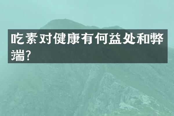 吃素对健康有何益处和弊端？