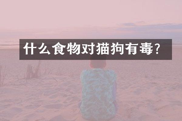 什么食物对猫狗有毒？
