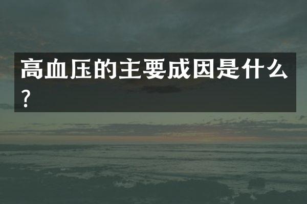 高血压的主要成因是什么？
