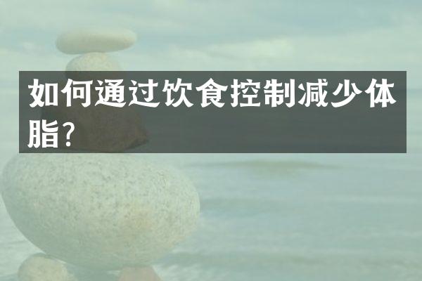 如何通过饮食控制减少体脂？