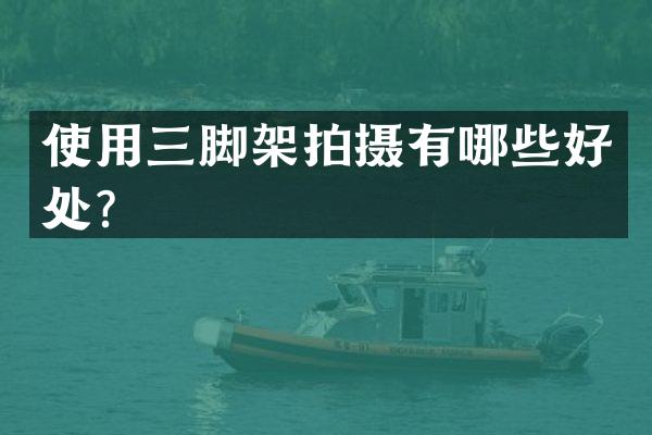 使用三脚架拍摄有哪些好处？