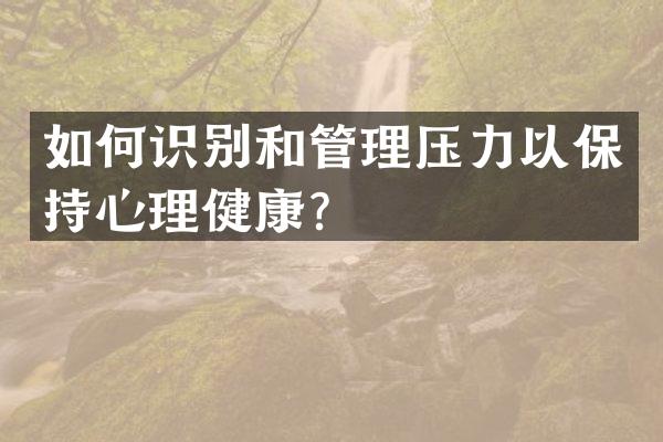 如何识别和管理压力以保持心理健康？
