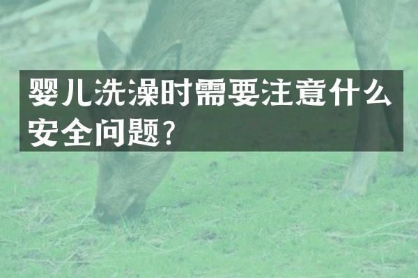 婴儿洗澡时需要注意什么安全问题？