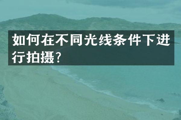 如何在不同光线条件下进行拍摄？