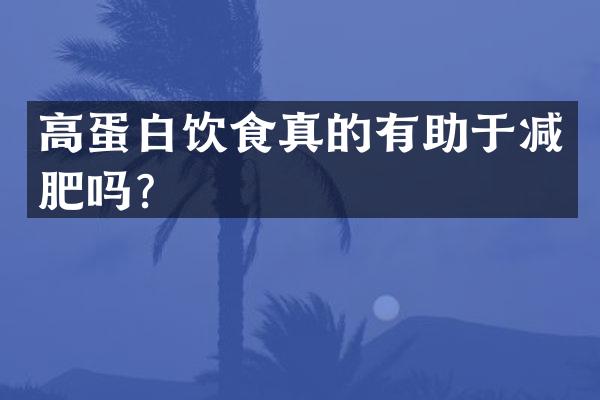 高蛋白饮食真的有助于减肥吗？