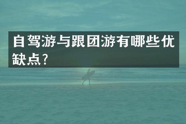 自驾游与跟团游有哪些优缺点？