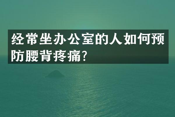 经常坐办公室的人如何预防腰背疼痛？