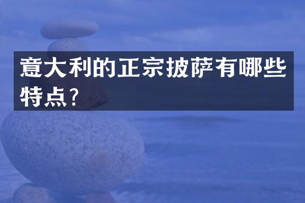 意大利的正宗披萨有哪些特点？