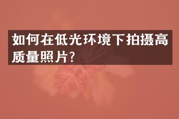 如何在低光环境下拍摄高质量照片？